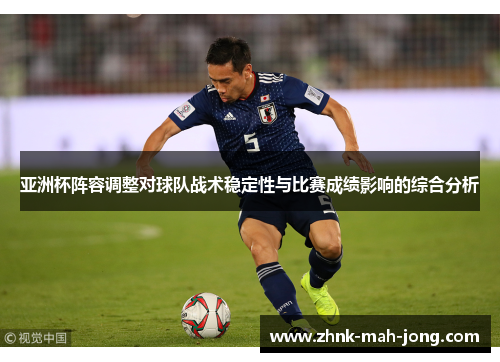 亚洲杯阵容调整对球队战术稳定性与比赛成绩影响的综合分析