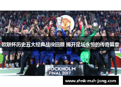 欧联杯历史五大经典战役回顾 揭开足坛永恒的传奇篇章