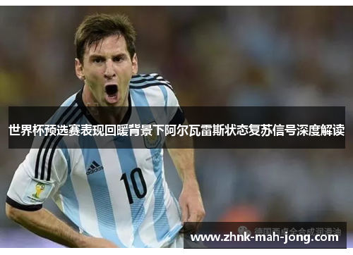 世界杯预选赛表现回暖背景下阿尔瓦雷斯状态复苏信号深度解读