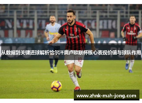 从数据到关键进球解析恰尔汗奥卢欧联杯核心表现价值与球队作用