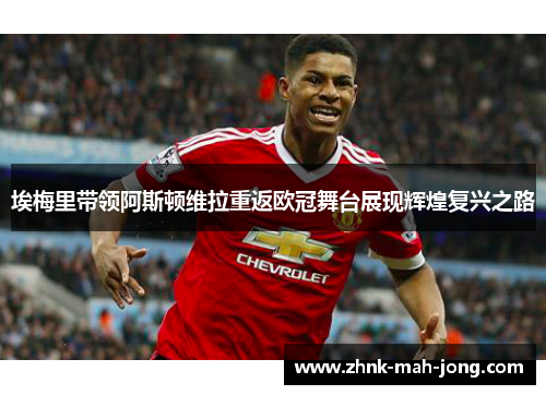 埃梅里带领阿斯顿维拉重返欧冠舞台展现辉煌复兴之路