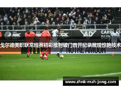 戈尔德美职联常规赛精彩推射破门首开纪录展现惊艳技术