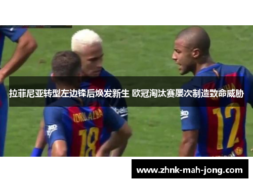 拉菲尼亚转型左边锋后焕发新生 欧冠淘汰赛屡次制造致命威胁