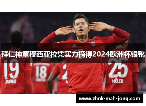 拜仁神童穆西亚拉凭实力摘得2024欧洲杯银靴