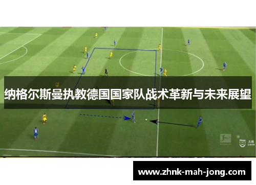 纳格尔斯曼执教德国国家队战术革新与未来展望