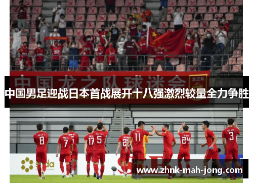 中国男足迎战日本首战展开十八强激烈较量全力争胜