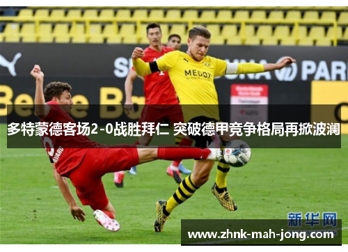 多特蒙德客场2-0战胜拜仁 突破德甲竞争格局再掀波澜