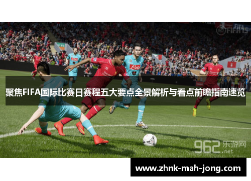 聚焦FIFA国际比赛日赛程五大要点全景解析与看点前瞻指南速览 聚焦FIFA国际比赛日赛程五大要点全景解析与看点前瞻指南速览
