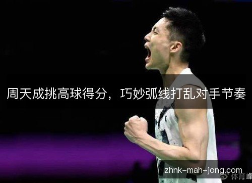 周天成挑高球得分，巧妙弧线打乱对手节奏